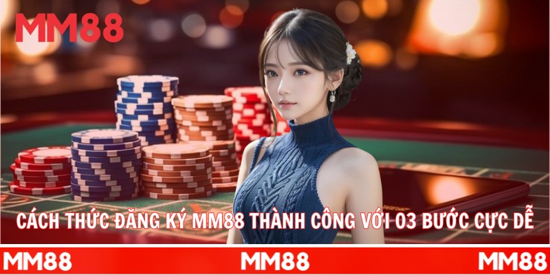 Cách thức đăng ký MM88 thành công với 03 bước cực dễ