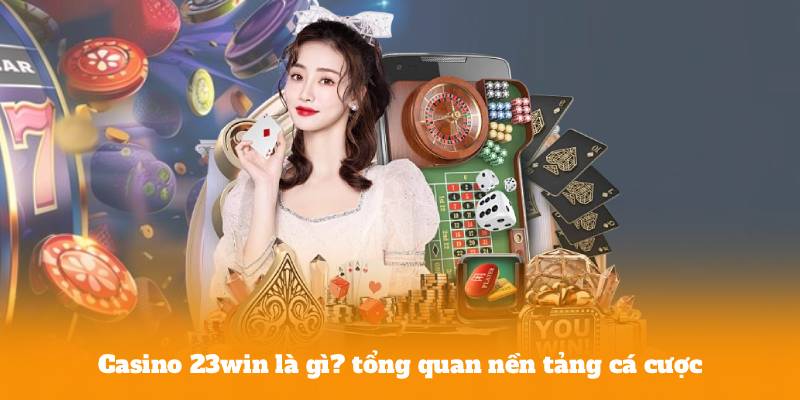 Casino 23win là gì? tổng quan nền tảng cá cược