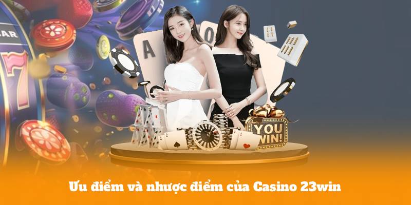 Ưu điểm và nhược điểm của Casino 23win